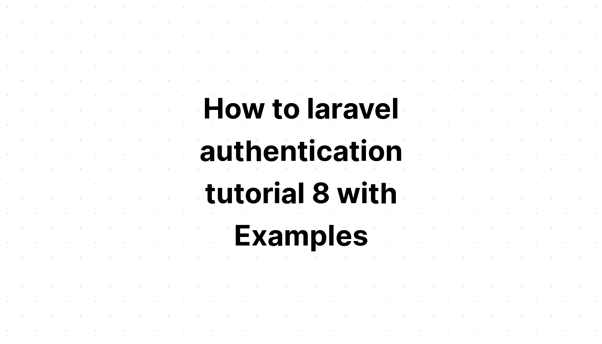 Hướng dẫn cách xác thực laravel 8 với các ví dụ